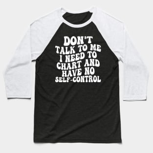 don't talk to me i need to chart and have no self-control Baseball T-Shirt